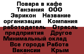 Повара в кафе "Танзания" ООО "Эврикон › Название организации ­ Компания-работодатель › Отрасль предприятия ­ Другое › Минимальный оклад ­ 1 - Все города Работа » Вакансии   . Крым,Бахчисарай